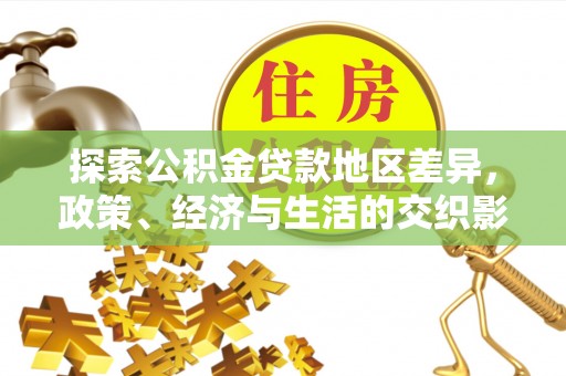 乐安探索公积金贷款地区差异，政策、经济与生活的交织影响