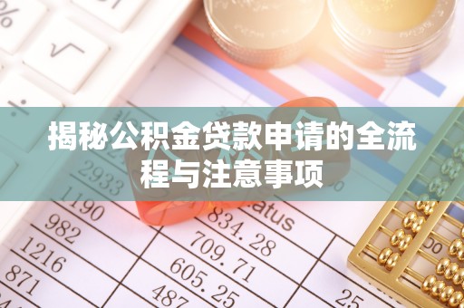 乐安揭秘公积金贷款申请的全流程与注意事项