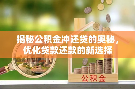 乐安揭秘公积金冲还贷的奥秘，优化贷款还款的新选择