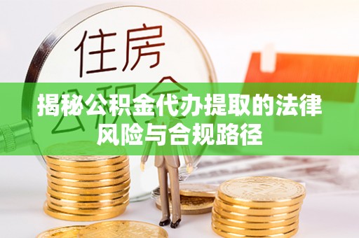 乐安揭秘公积金代办提取的法律风险与合规路径