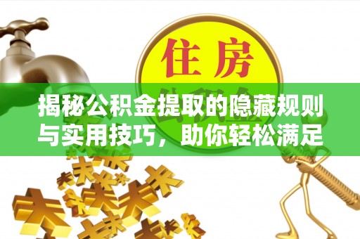 乐安揭秘公积金提取的隐藏规则与实用技巧，助你轻松满足 公积金提取条件