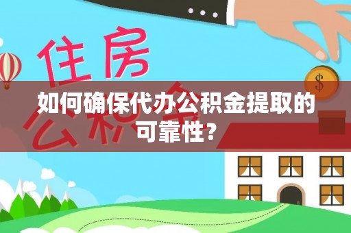 乐安如何确保代办公积金提取的可靠性？