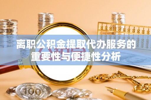 乐安离职公积金提取代办服务的重要性与便捷性分析