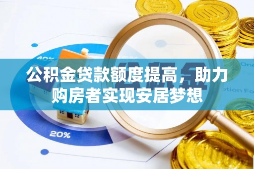 乐安公积金贷款额度提高，助力购房者实现安居梦想