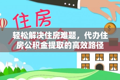 乐安轻松解决住房难题，代办住房公积金提取的高效路径