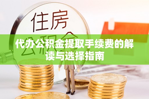 乐安代办公积金提取手续费的解读与选择指南