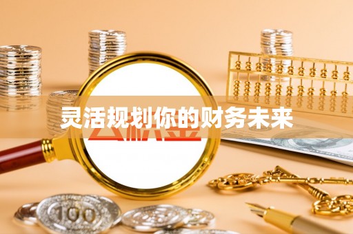 乐安灵活规划你的财务未来