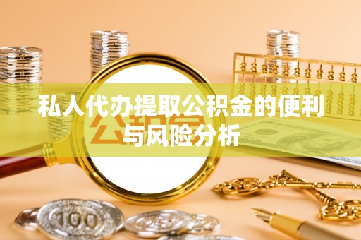 乐安私人代办提取公积金的便利与风险分析