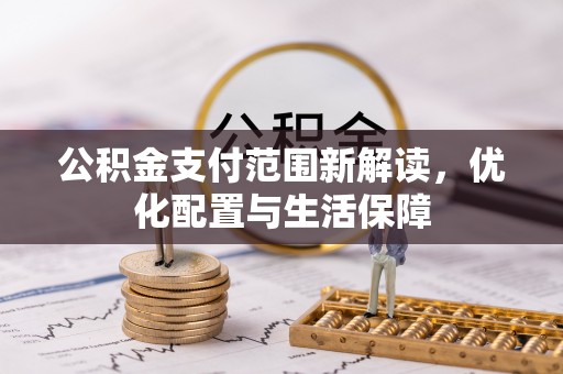 乐安公积金支付范围新解读，优化配置与生活保障