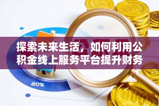 乐安探索未来生活，如何利用公积金线上服务平台提升财务效率