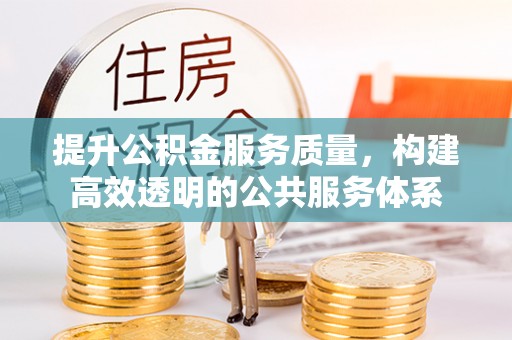 乐安提升公积金服务质量，构建高效透明的公共服务体系