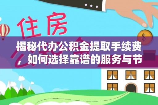 乐安揭秘代办公积金提取手续费，如何选择靠谱的服务与节省成本