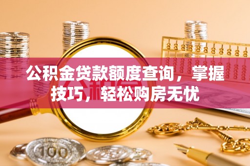 乐安公积金贷款额度查询，掌握技巧，轻松购房无忧