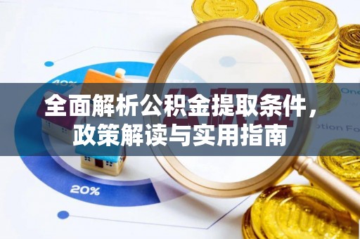 乐安全面解析公积金提取条件，政策解读与实用指南
