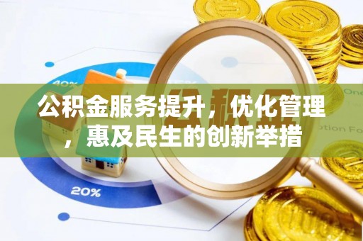 乐安公积金服务提升，优化管理，惠及民生的创新举措