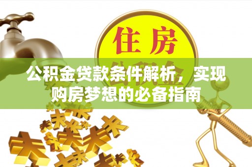 乐安公积金贷款条件解析，实现购房梦想的必备指南