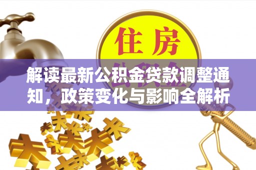 乐安解读最新公积金贷款调整通知，政策变化与影响全解析