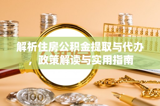 乐安解析住房公积金提取与代办，政策解读与实用指南