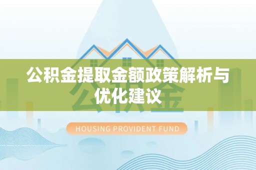 乐安公积金提取金额政策解析与优化建议