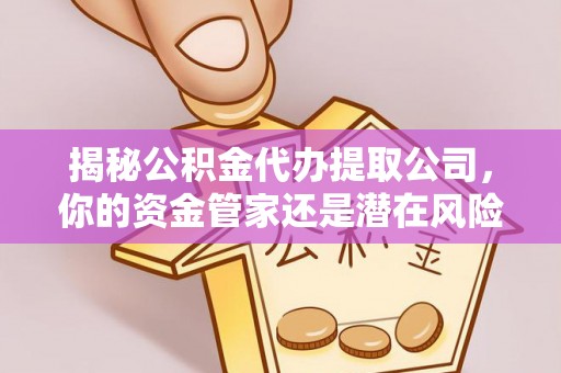 乐安揭秘公积金代办提取公司，你的资金管家还是潜在风险？