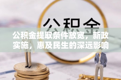 乐安公积金提取条件放宽，新政实施，惠及民生的深远影响