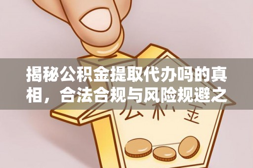 乐安揭秘公积金提取代办吗的真相，合法合规与风险规避之道