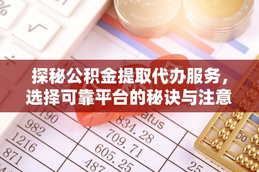 乐安探秘公积金提取代办服务，选择可靠平台的秘诀与注意事项