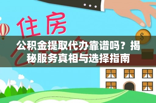乐安公积金提取代办靠谱吗？揭秘服务真相与选择指南