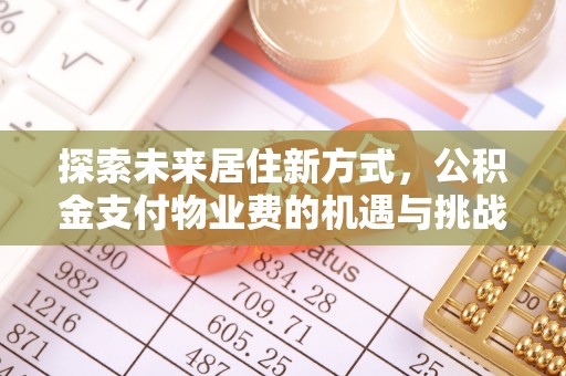 乐安探索未来居住新方式，公积金支付物业费的机遇与挑战