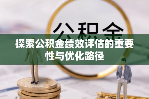 乐安探索公积金绩效评估的重要性与优化路径
