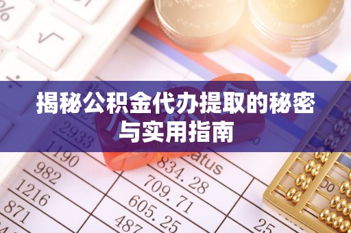 乐安揭秘公积金代办提取的秘密与实用指南