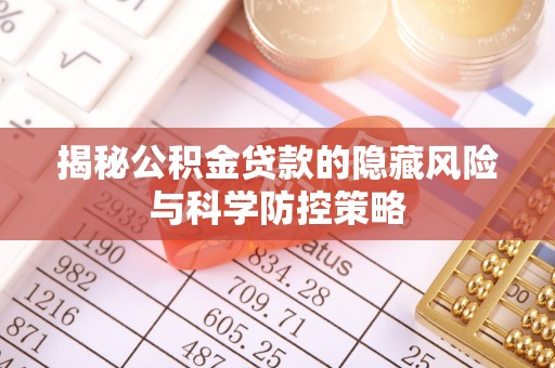 乐安揭秘公积金贷款的隐藏风险与科学防控策略